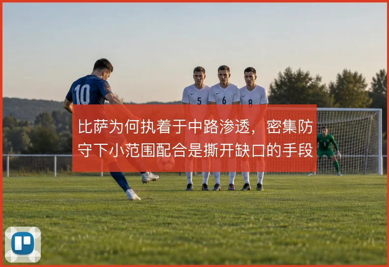 比萨为何执着于中路渗透,密集防守下小范围配合是撕开缺口的手段