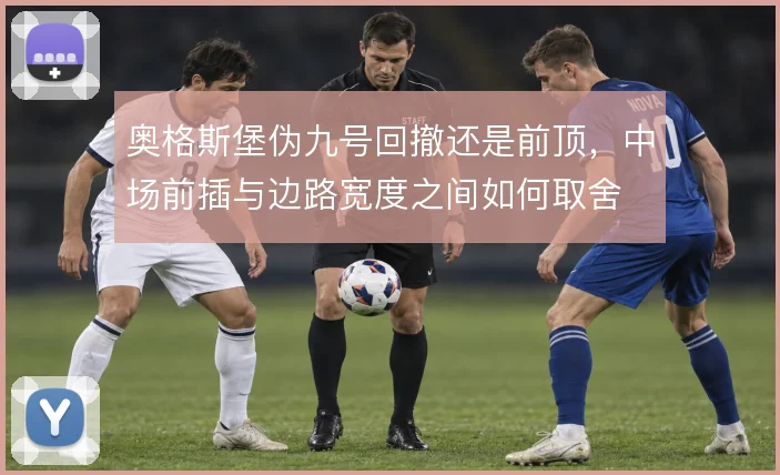 奥格斯堡伪九号回撤还是前顶,中场前插与边路宽度之间如何取舍