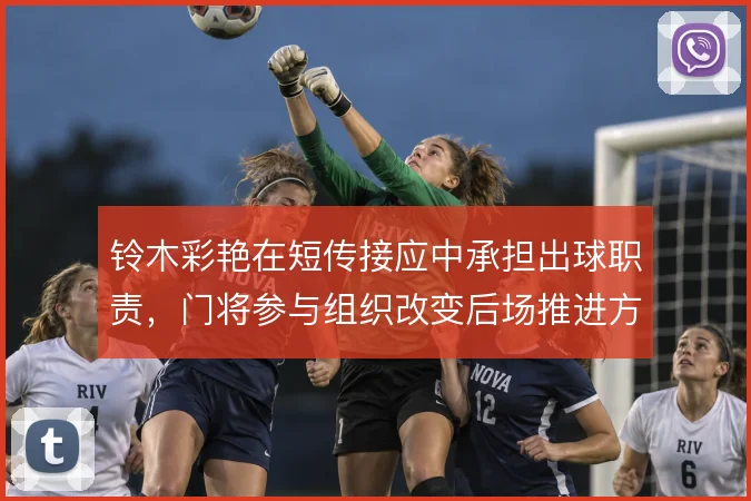 铃木彩艳在短传接应中承担出球职责，门将参与组织改变后场推进方式