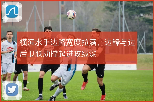 横滨水手边路宽度拉满，边锋与边后卫联动撑起进攻纵深