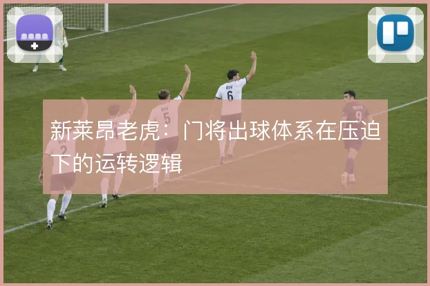 新莱昂老虎：门将出球体系在压迫下的运转逻辑