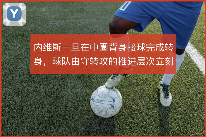 内维斯一旦在中圈背身接球完成转身，球队由守转攻的推进层次立刻改变