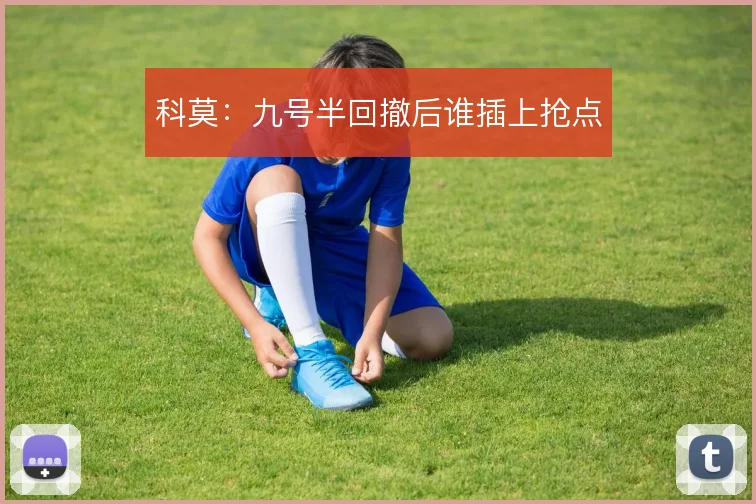 科莫:九号半回撤后谁插上抢点