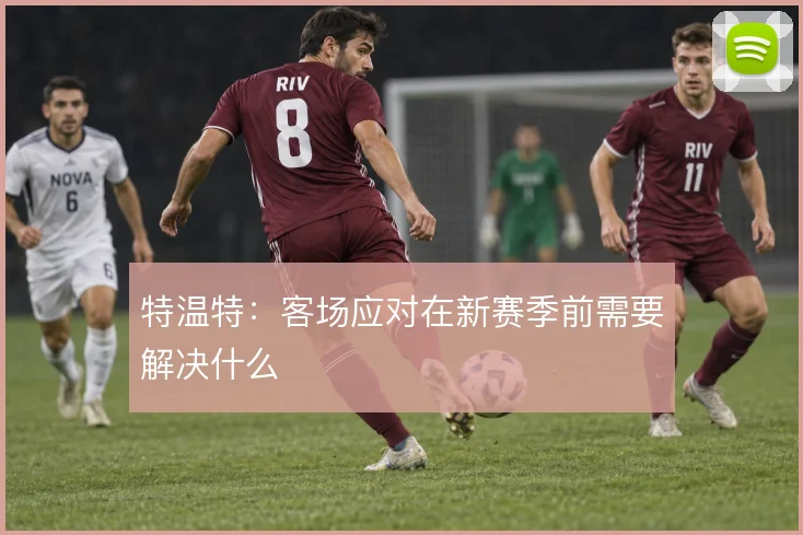 特温特:客场应对在新赛季前需要解决什么