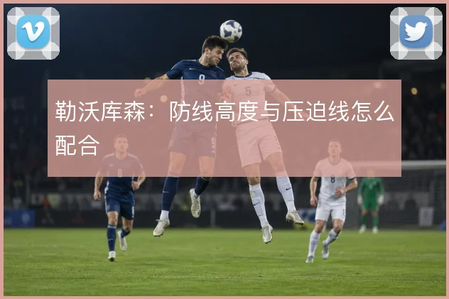 勒沃库森：防线高度与压迫线怎么配合