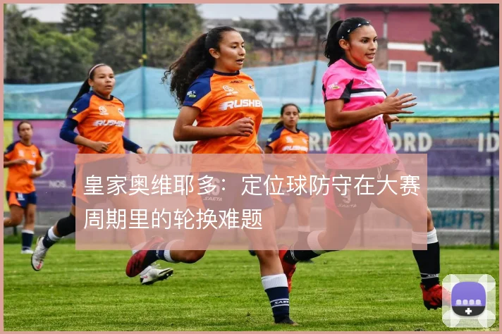 皇家奥维耶多：定位球防守在大赛周期里的轮换难题