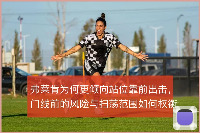 弗莱肯为何更倾向站位靠前出击，门线前的风险与扫荡范围如何权衡
