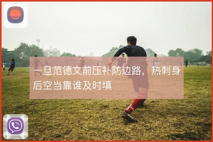 一旦范德文前压补防边路,热刺身后空当靠谁及时填