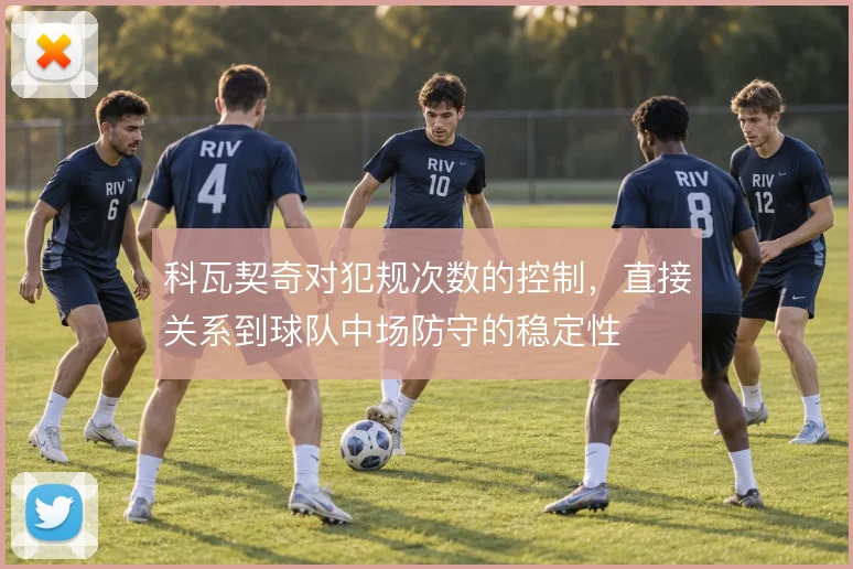 科瓦契奇对犯规次数的控制,直接关系到球队中场防守的稳定性