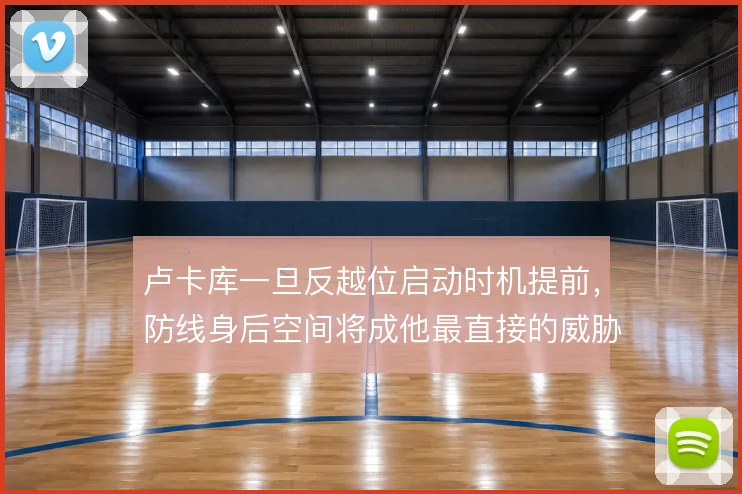 卢卡库一旦反越位启动时机提前,防线身后空间将成他最直接的威胁