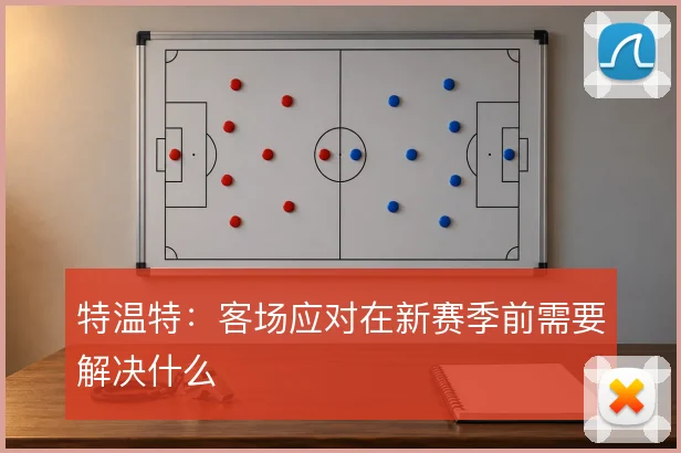 特温特:客场应对在新赛季前需要解决什么