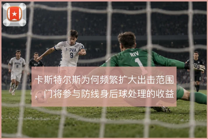 卡斯特尔斯为何频繁扩大出击范围，门将参与防线身后球处理的收益与风险