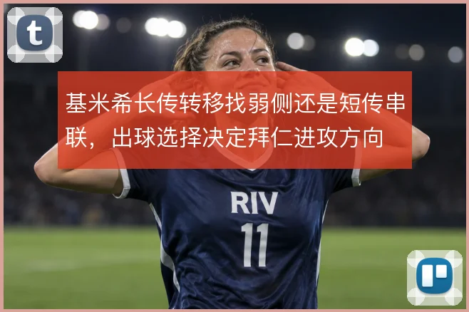 基米希长传转移找弱侧还是短传串联,出球选择决定拜仁进攻方向