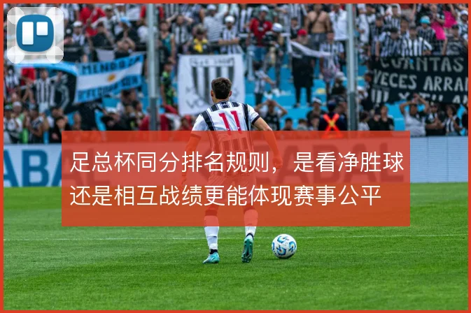 足总杯同分排名规则，是看净胜球还是相互战绩更能体现赛事公平