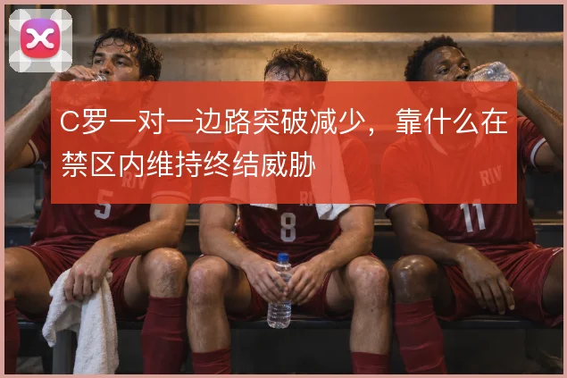 C罗一对一边路突破减少,靠什么在禁区内维持终结威胁