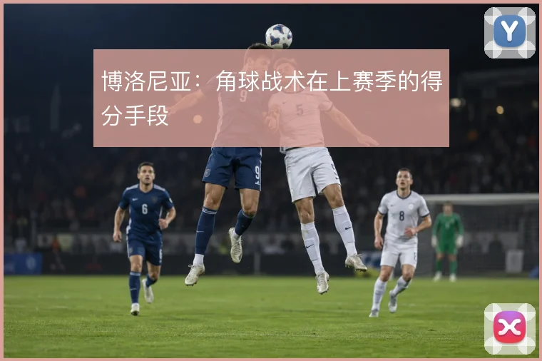 博洛尼亚:角球战术在上赛季的得分手段