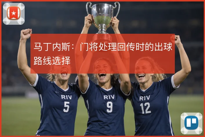 马丁内斯：门将处理回传时的出球路线选择