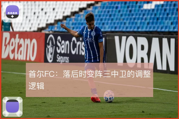 首尔FC：落后时变阵三中卫的调整逻辑