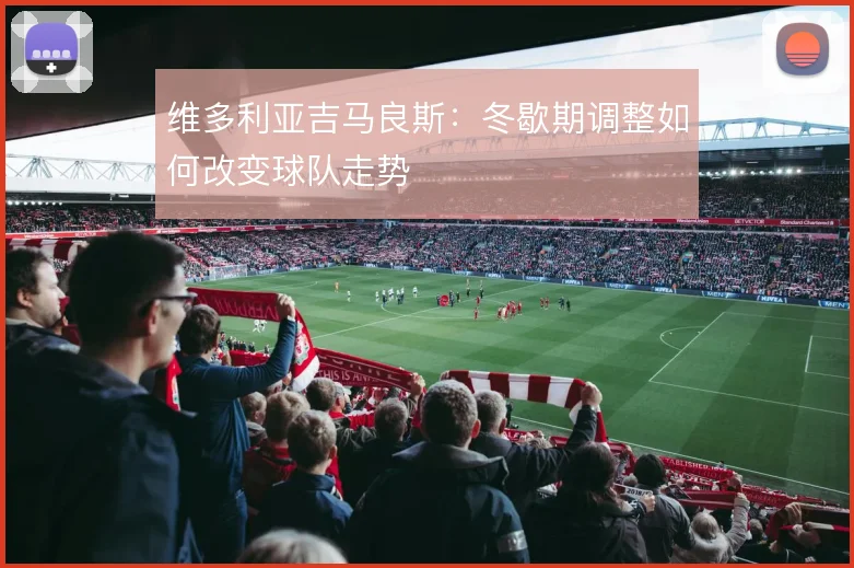 维多利亚吉马良斯:冬歇期调整如何改变球队走势