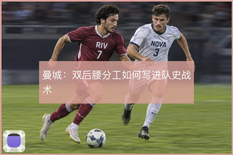 曼城:双后腰分工如何写进队史战术