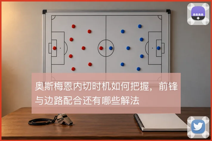 奥斯梅恩内切时机如何把握，前锋与边路配合还有哪些解法