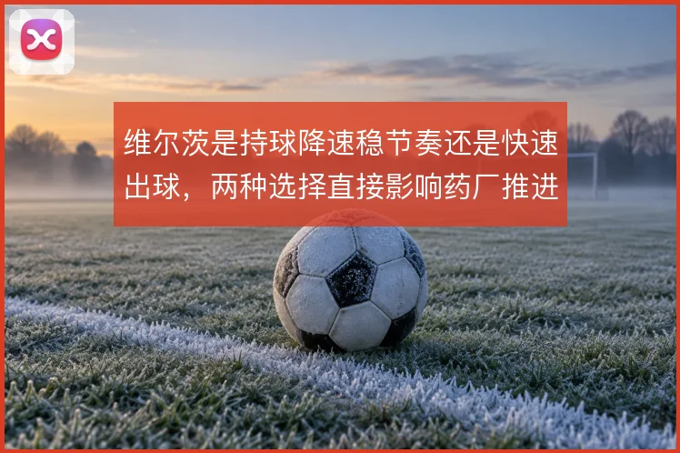 维尔茨是持球降速稳节奏还是快速出球，两种选择直接影响药厂推进效率
