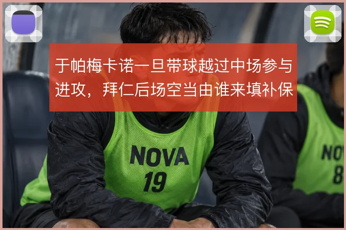 于帕梅卡诺一旦带球越过中场参与进攻,拜仁后场空当由谁来填补保护