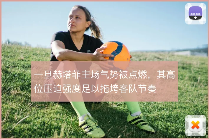一旦赫塔菲主场气势被点燃,其高位压迫强度足以拖垮客队节奏