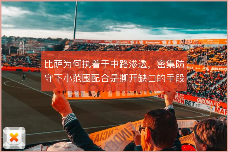 比萨为何执着于中路渗透，密集防守下小范围配合是撕开缺口的手段