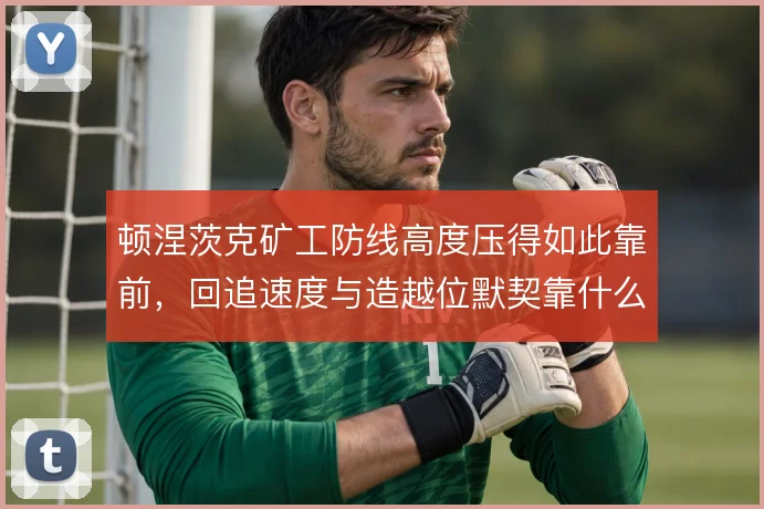 顿涅茨克矿工防线高度压得如此靠前，回追速度与造越位默契靠什么撑住