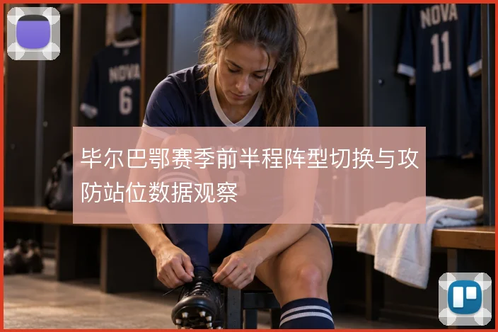 毕尔巴鄂赛季前半程阵型切换与攻防站位数据观察