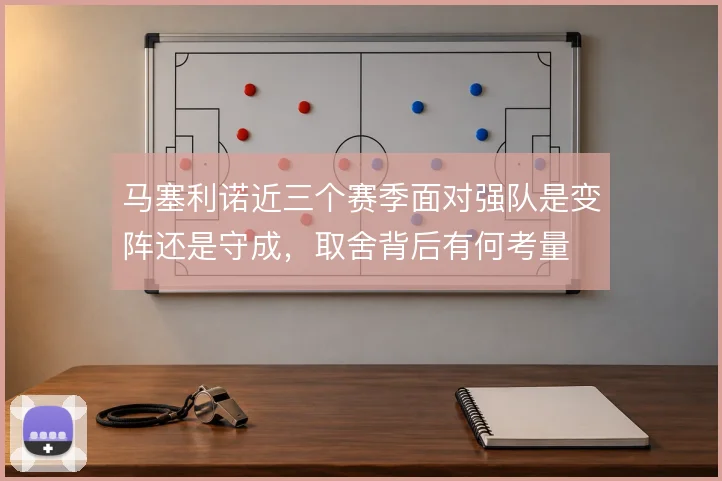 马塞利诺近三个赛季面对强队是变阵还是守成，取舍背后有何考量