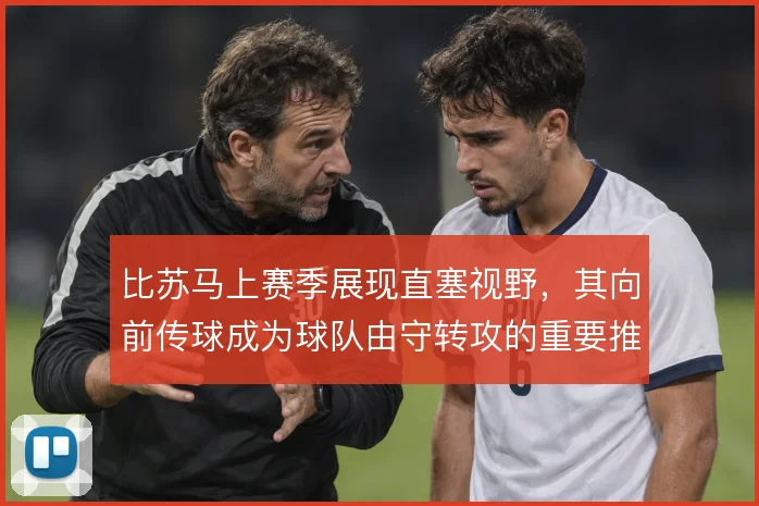 比苏马上赛季展现直塞视野，其向前传球成为球队由守转攻的重要推进手段