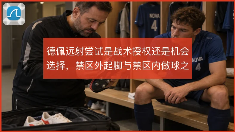 德佩远射尝试是战术授权还是机会选择，禁区外起脚与禁区内做球之间