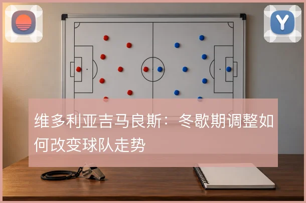维多利亚吉马良斯:冬歇期调整如何改变球队走势