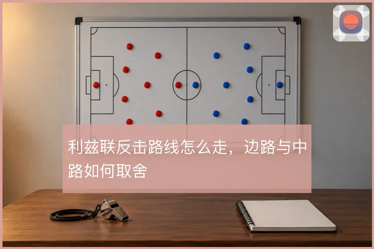 利兹联反击路线怎么走,边路与中路如何取舍