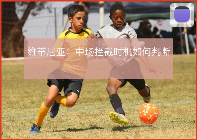 维蒂尼亚:中场拦截时机如何判断