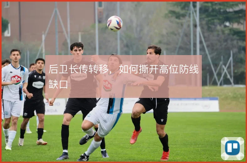 后卫长传转移，如何撕开高位防线缺口
