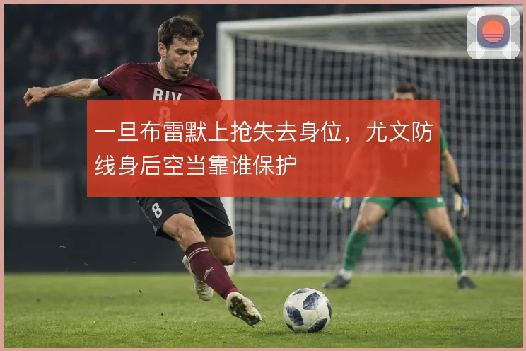 一旦布雷默上抢失去身位，尤文防线身后空当靠谁保护
