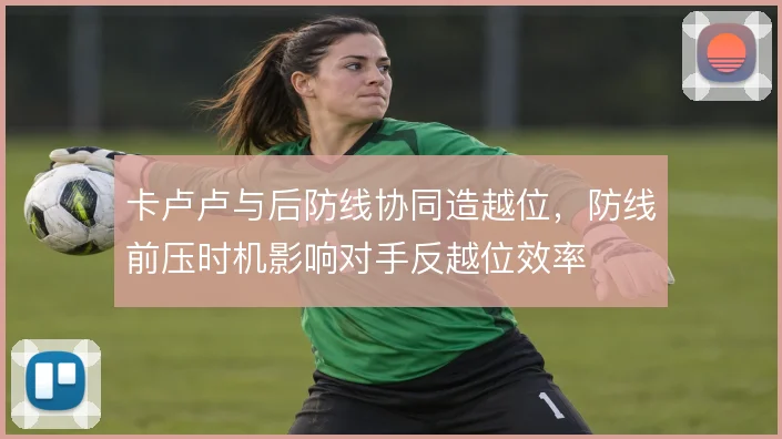 卡卢卢与后防线协同造越位，防线前压时机影响对手反越位效率