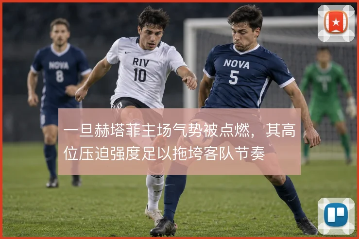 一旦赫塔菲主场气势被点燃,其高位压迫强度足以拖垮客队节奏