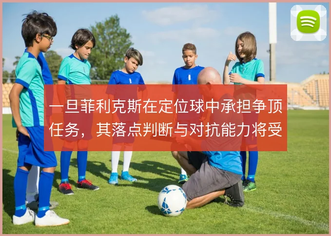 一旦菲利克斯在定位球中承担争顶任务，其落点判断与对抗能力将受考验