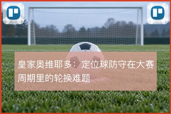 皇家奥维耶多：定位球防守在大赛周期里的轮换难题