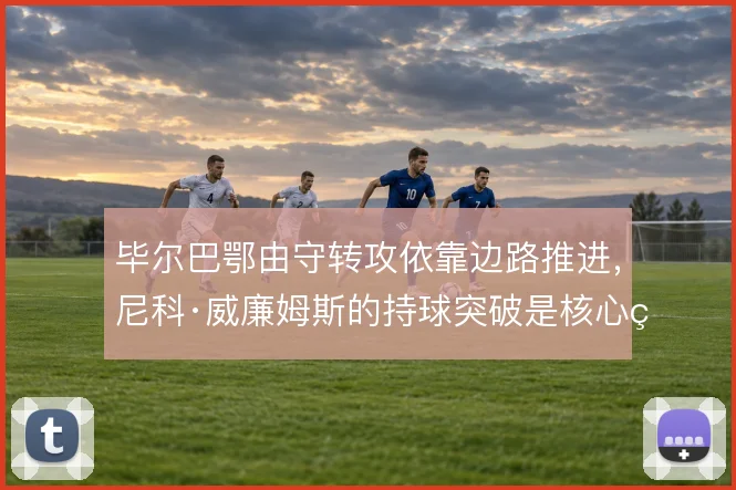毕尔巴鄂由守转攻依靠边路推进,尼科·威廉姆斯的持球突破是核心环节
