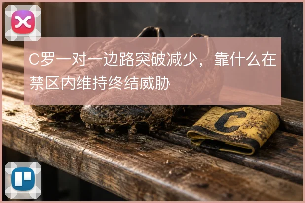 C罗一对一边路突破减少,靠什么在禁区内维持终结威胁