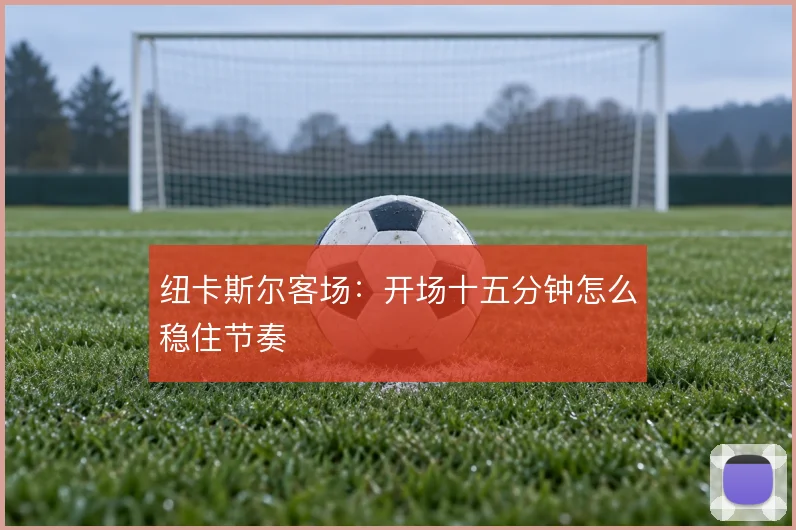 纽卡斯尔客场:开场十五分钟怎么稳住节奏