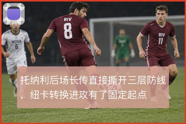 托纳利后场长传直接撕开三层防线,纽卡转换进攻有了固定起点