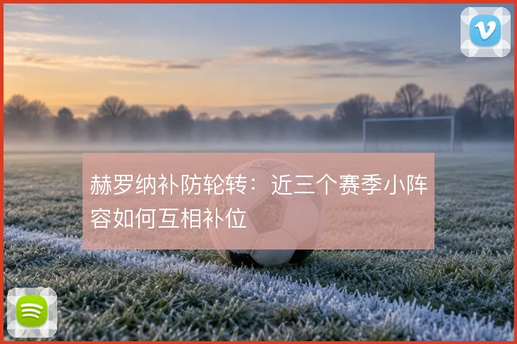 赫罗纳补防轮转：近三个赛季小阵容如何互相补位