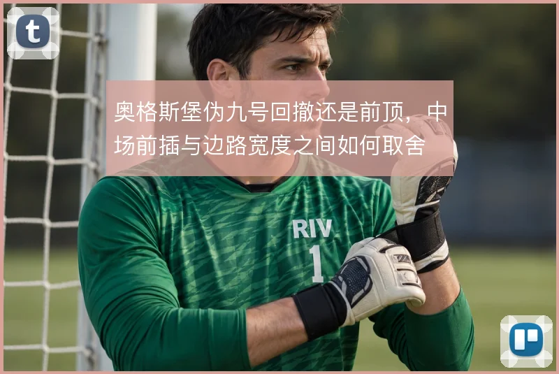 奥格斯堡伪九号回撤还是前顶,中场前插与边路宽度之间如何取舍