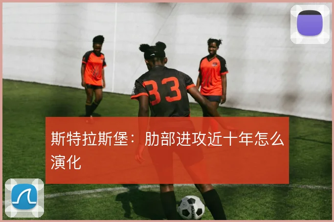 斯特拉斯堡：肋部进攻近十年怎么演化